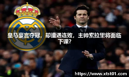 皇马豪言夺冠，却遭遇连败，主帅索拉里将面临下课？